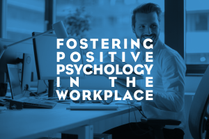 Fostering Positive Psychology in the Workplace