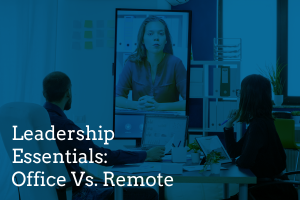 Leadership Essentials: Office Vs. Remote