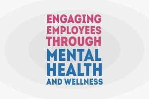 Engaging Employees through Mental Health and Wellness