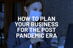 How to Plan Your Business for the Post-Pandemic Era