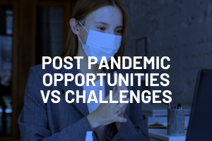 Post Pandemic Opportunities vs Challenges