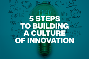 5 Steps to Build a Culture of Innovation