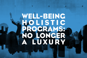 Well-being Holistic Programs: No Longer a Luxury